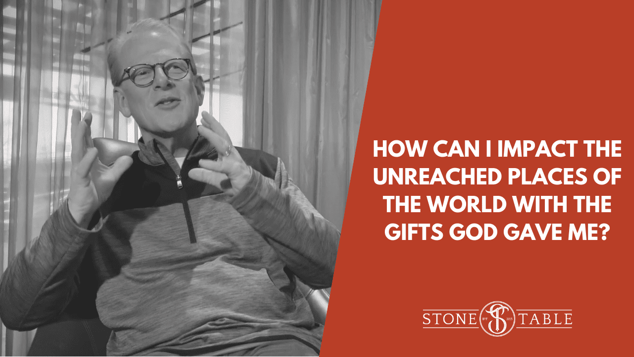 How Can I Impact The Unreached Places of the World With The Gifts God Gave Me?