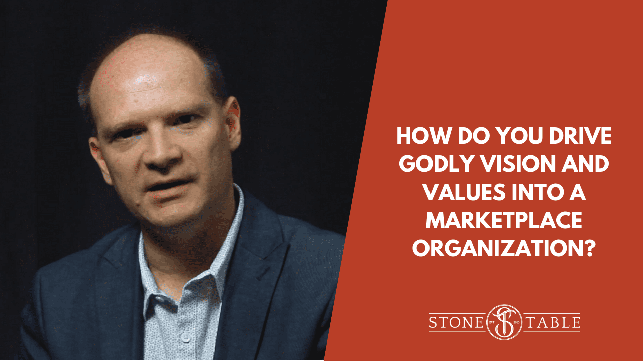 How Do You Drive Godly Vision and Values Into a Marketplace Organization?