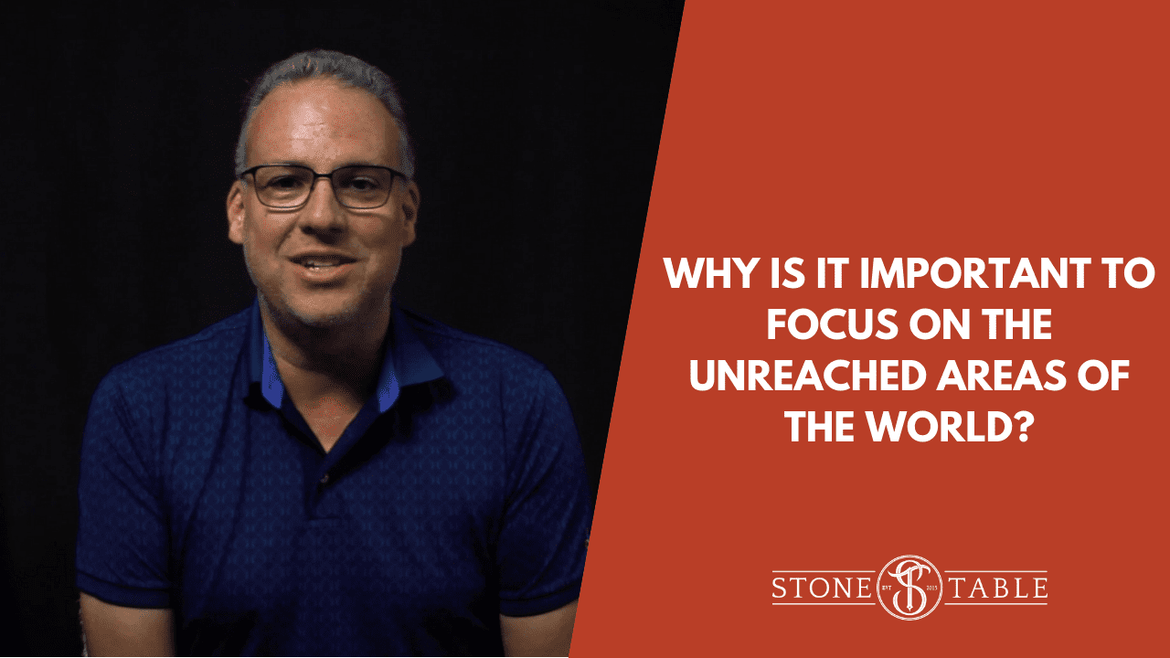 Why is it Important to Focus on the Unreached Areas of the World?
