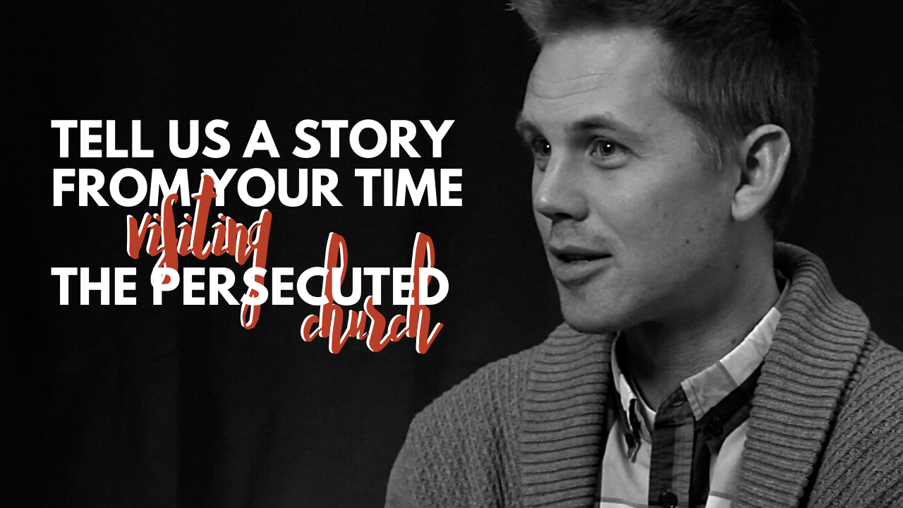 Tell Us A Story From Your Time Visiting The Persecuted Church