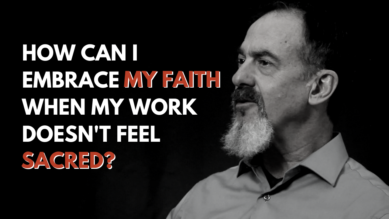 How Can I Embrace My Faith When My Work Doesn’t Feel Sacred?