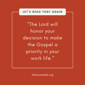 the Lord will honor your decision to make the Gospel a priority in your work life
