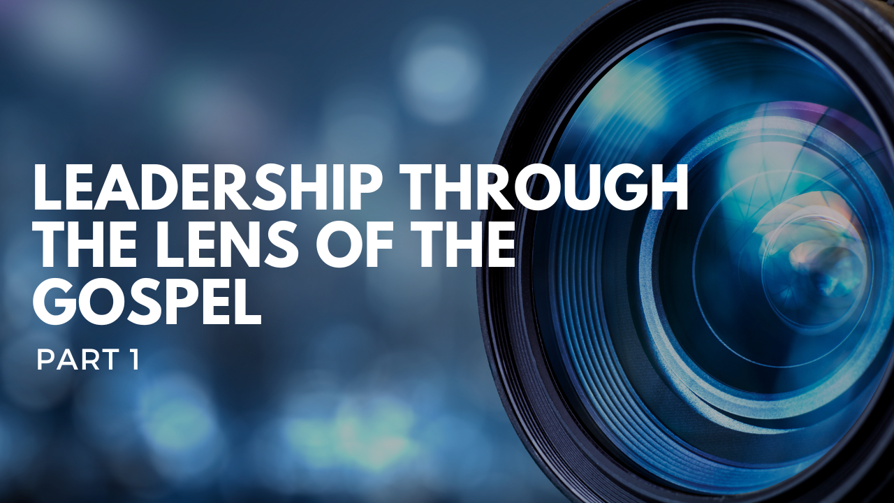 Leadership through the Lens of the Gospel, Part 1