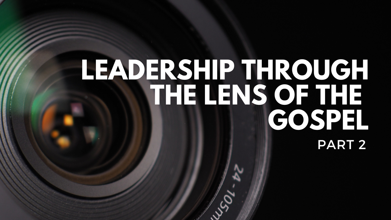 Leadership Through the Lens of the Gospel, Part 2