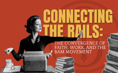 Connecting the Rails: The Convergence of Faith, Work, and the BAM Movement